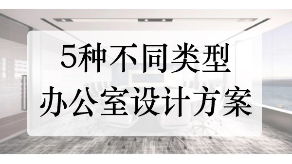 5種不同類型的企業(yè)辦公室設(shè)計(jì)裝修-你喜歡哪一種呢？